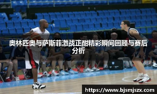 奥林匹奥与萨斯菲激战正酣精彩瞬间回顾与赛后分析